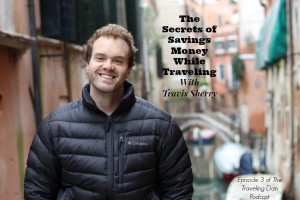 The Traveling Dan # 3: The Secrets of Saving Money While Traveling with Travis Sherry