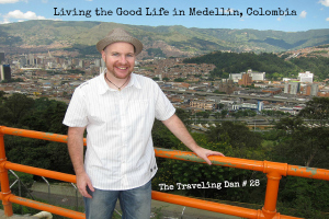 The Traveling Dan # 28 – Living the Good Life in Medellin, Colombia