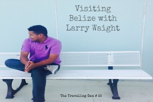 The Traveling Dan # 25 – Visiting Belize